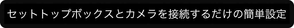 セットトップボックスとカメラを接続するだけの簡単設定